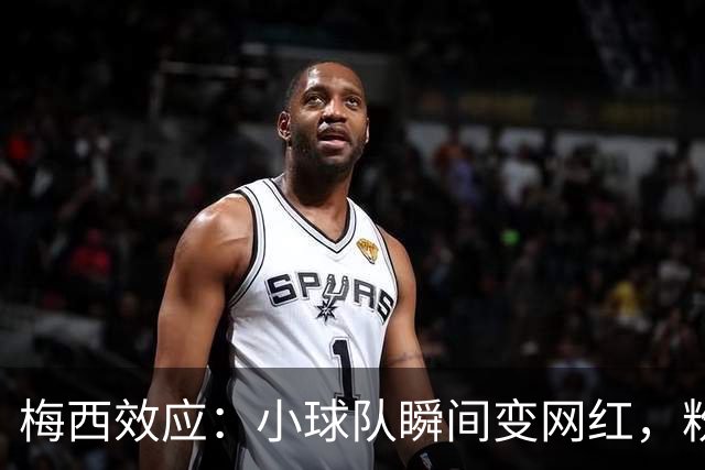 梅西效应：小球队瞬间变网红，粉丝激增如火箭升空！